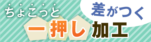 ちょこっと差がつく一押し加工